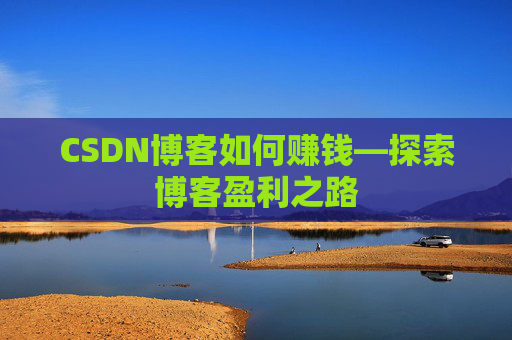 CSDN博客如何赚钱—探索博客盈利之路
